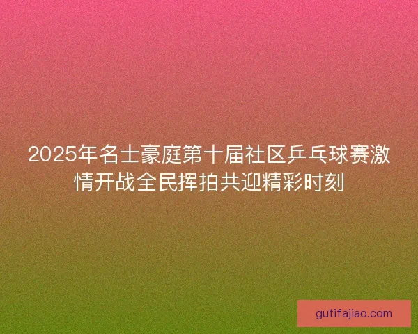2025年名士豪庭第十届社区乒乓球赛激情开战全民挥拍共迎精彩时刻