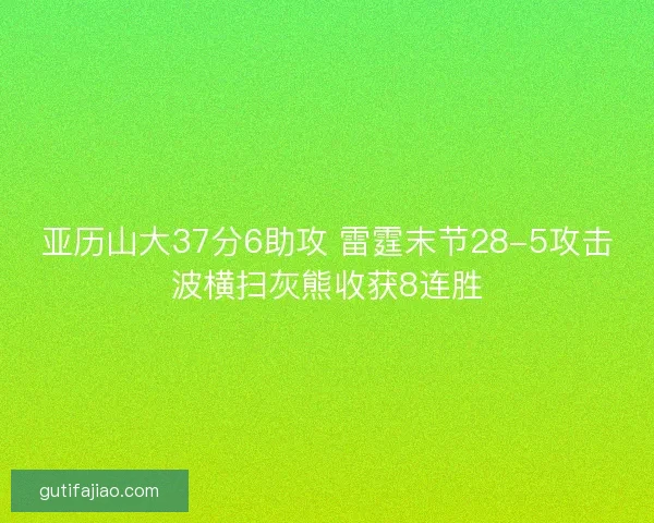 亚历山大37分6助攻 雷霆末节28-5攻击波横扫灰熊收获8连胜